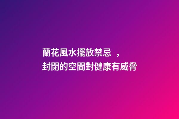 蘭花風水擺放禁忌，封閉的空間對健康有威脅